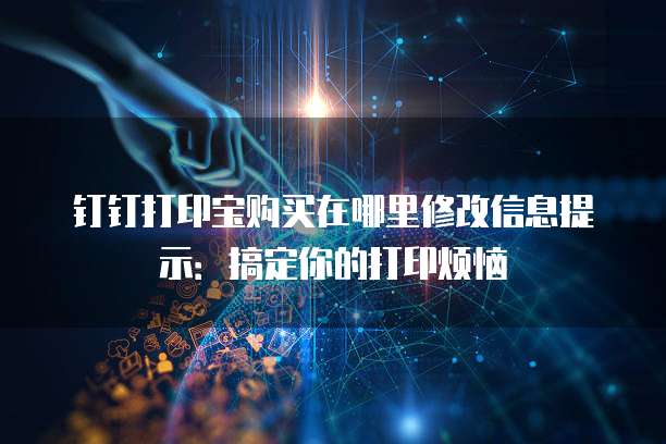 钉钉打印宝购买在哪里修改信息提示：搞定你的打印烦恼
