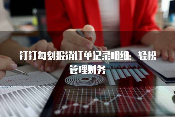 钉钉每刻报销订单记录明细:轻松管理财务