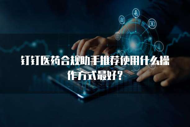 钉钉医药合规助手推荐使用什么操作方式最好？