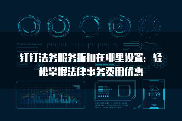 钉钉法务服务折扣在哪里设置:轻松掌握法律事务费用优惠