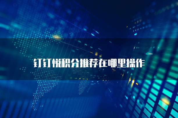 钉钉悦积分推荐在哪里操作