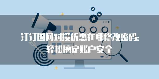 钉钉国网对接优惠在哪修改密码:轻松搞定账户安全