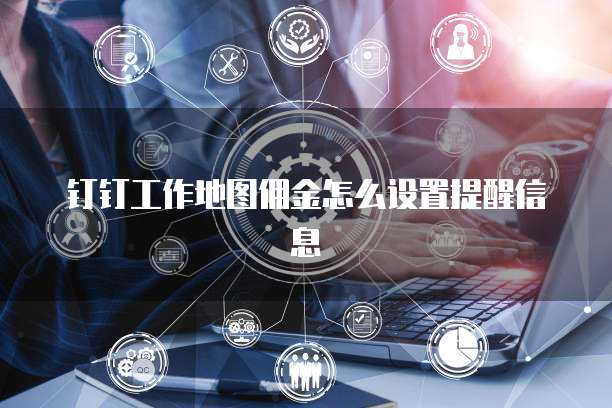 钉钉工作地图佣金怎么设置提醒信息