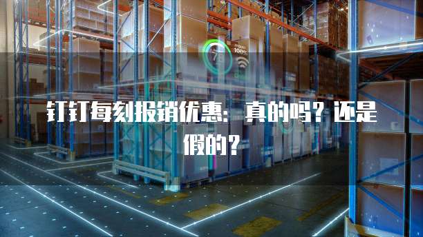 钉钉每刻报销优惠:真的吗?还是假的?