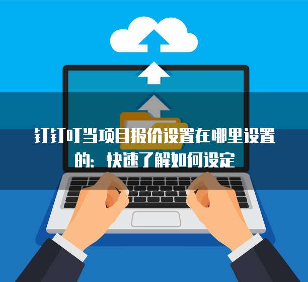 钉钉叮当项目报价设置在哪里设置的:快速了解如何设定