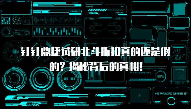 钉钉鼎捷试研北斗折扣真的还是假的?揭秘背后的真相!