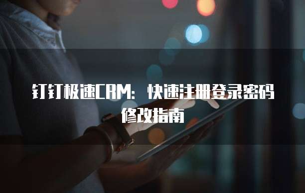 钉钉极速CRM:快速注册登录密码修改指南