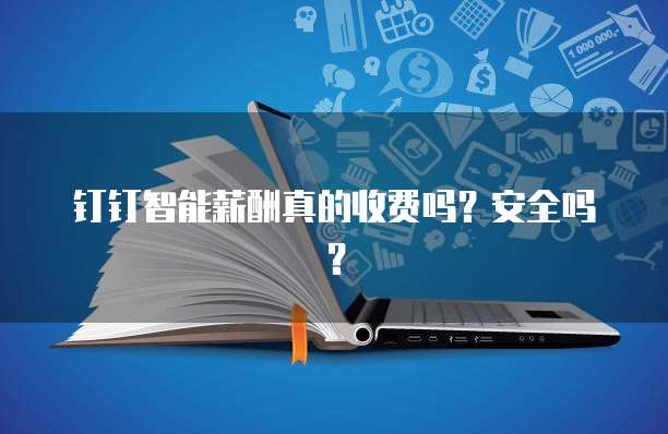 钉钉智能薪酬真的收费吗?安全吗?