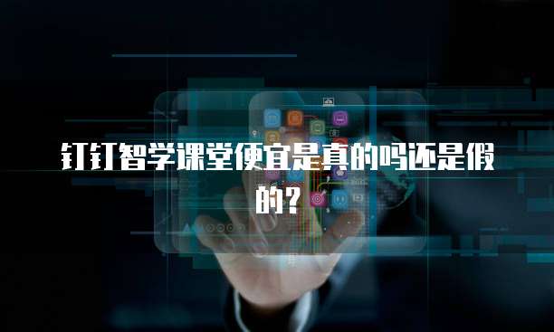 钉钉智学课堂便宜是真的吗还是假的?