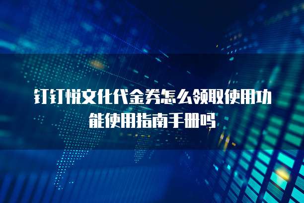 钉钉悦文化代金券怎么领取使用功能使用指南手册吗