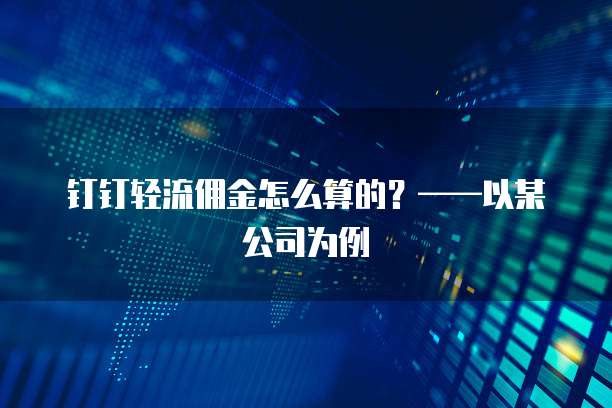 钉钉轻流佣金怎么算的?——以某公司为例