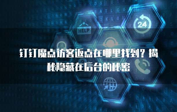 钉钉魔点访客返点在哪里找到?揭秘隐藏在后台的秘密