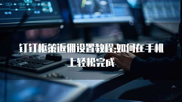 钉钉枢策返佣设置教程:如何在手机上轻松完成