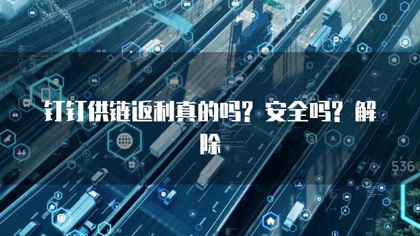 钉钉供链返利真的吗? 安全吗? 解除