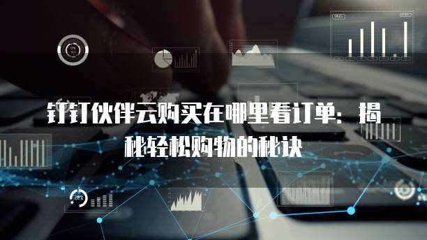 钉钉伙伴云购买在哪里看订单:揭秘轻松购物的秘诀