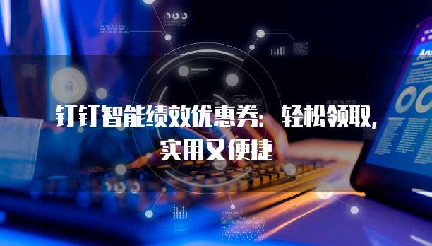 钉钉智能绩效优惠券:轻松领取,实用又便捷