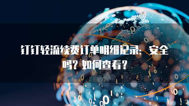 钉钉轻流续费订单明细记录:安全吗?如何查看?