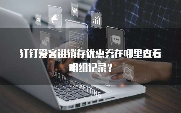 钉钉爱客进销存优惠券在哪里查看明细记录?