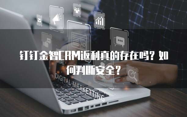 钉钉金智CRM返利真的存在吗?如何判断安全?