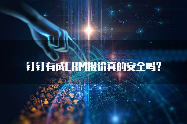 钉钉有成CRM报价真的安全吗?