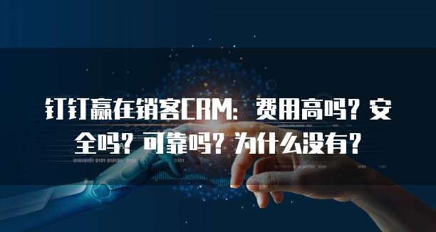 钉钉赢在销客CRM:费用高吗?安全吗?可靠吗?为什么没有?