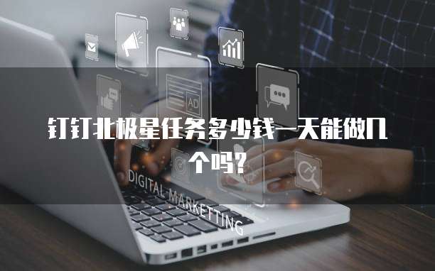 钉钉北极星任务多少钱一天能做几个吗？