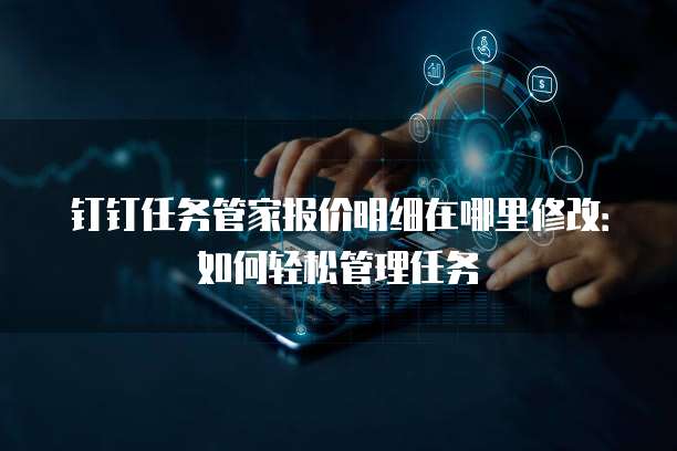 钉钉任务管家报价明细在哪里修改:如何轻松管理任务