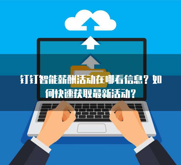 钉钉智能薪酬活动在哪看信息？如何快速获取最新活动？