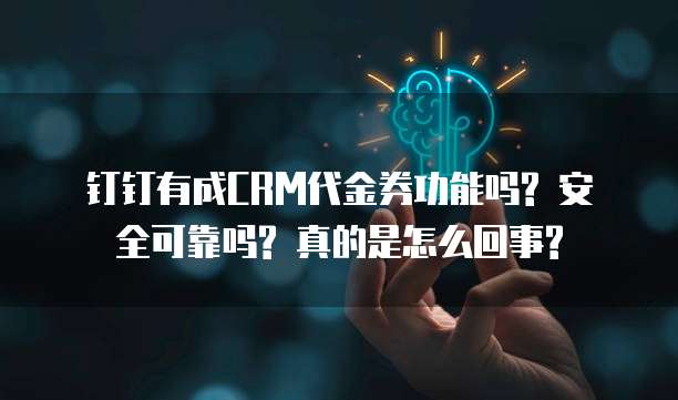 钉钉有成CRM代金券功能吗? 安全可靠吗? 真的是怎么回事?