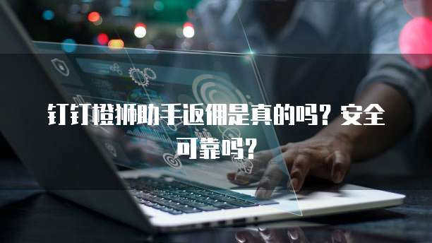 钉钉橙狮助手返佣是真的吗?安全可靠吗?