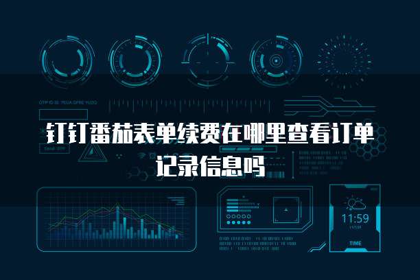 钉钉番茄表单续费在哪里查看订单记录信息吗
