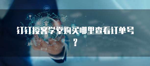 钉钉授客学堂购买哪里查看订单号?
