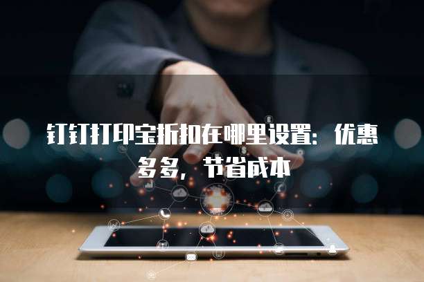 钉钉打印宝折扣在哪里设置:优惠多多,节省成本