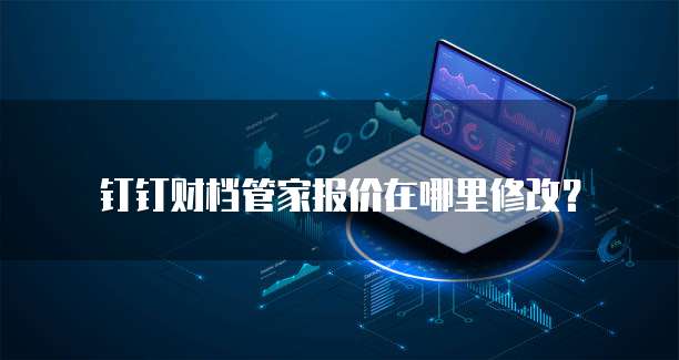 钉钉财档管家报价在哪里修改?