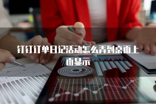钉钉订单日记活动怎么弄到桌面上面显示