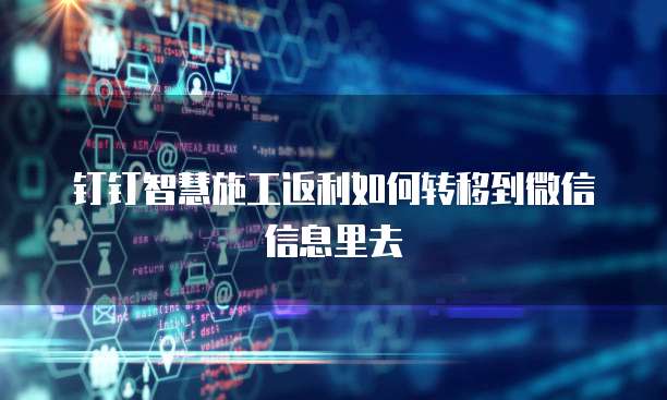 钉钉智慧施工返利如何转移到微信信息里去