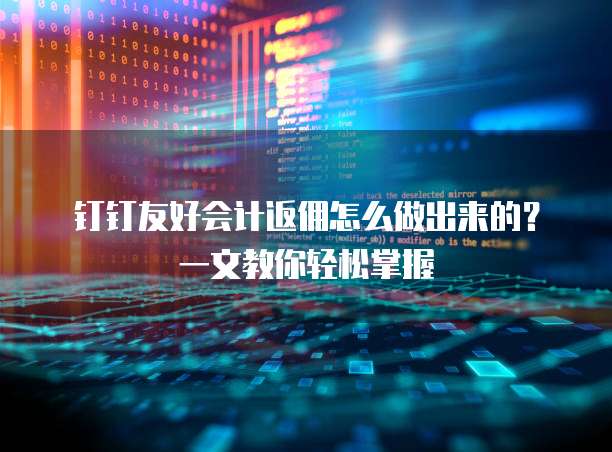 钉钉友好会计返佣怎么做出来的?一文教你轻松掌握