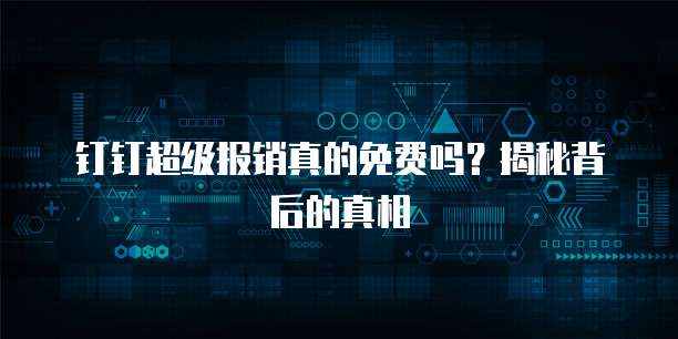 钉钉超级报销真的免费吗?揭秘背后的真相