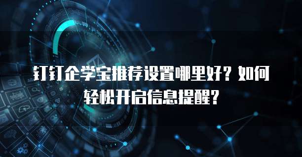 钉钉企学宝推荐设置哪里好?如何轻松开启信息提醒?
