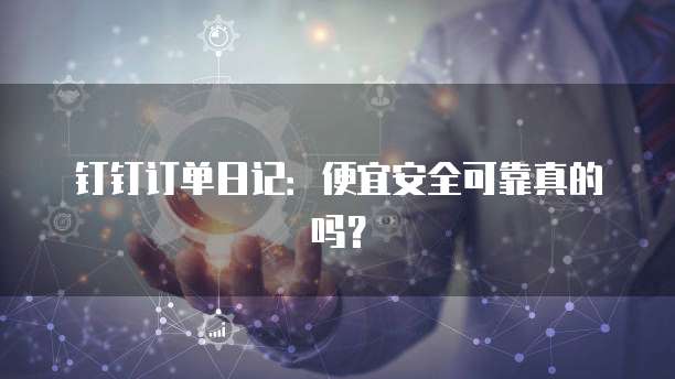 钉钉订单日记:便宜安全可靠真的吗?