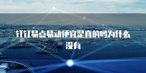 钉钉易点易动便宜是真的吗为什么没有