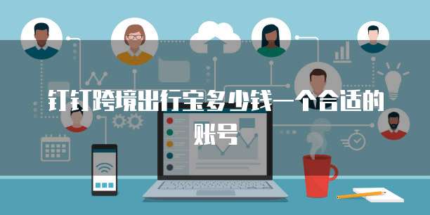 钉钉跨境出行宝多少钱一个合适的账号