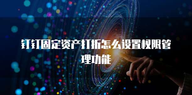 钉钉固定资产打折怎么设置权限管理功能