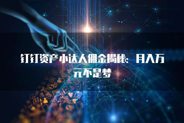 钉钉资产小达人佣金揭秘:月入万元不是梦