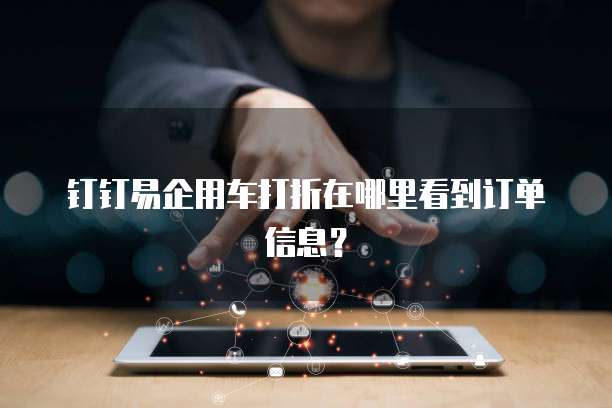 钉钉易企用车打折在哪里看到订单信息?
