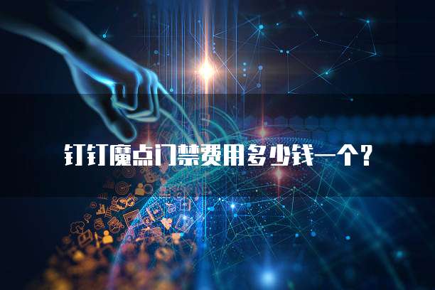钉钉魔点门禁费用多少钱一个?