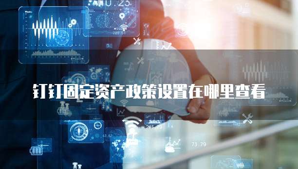 钉钉固定资产政策设置在哪里查看