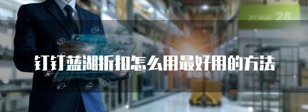 钉钉蓝湖折扣怎么用最好用的方法
