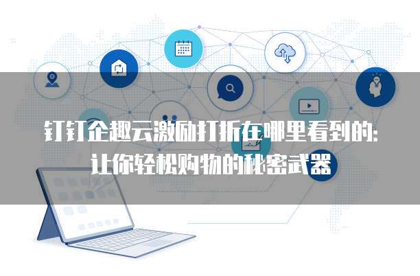 钉钉企趣云激励打折在哪里看到的:让你轻松购物的秘密武器