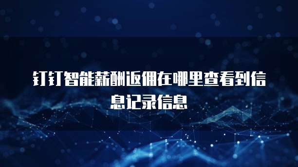 钉钉智能薪酬返佣在哪里查看到信息记录信息